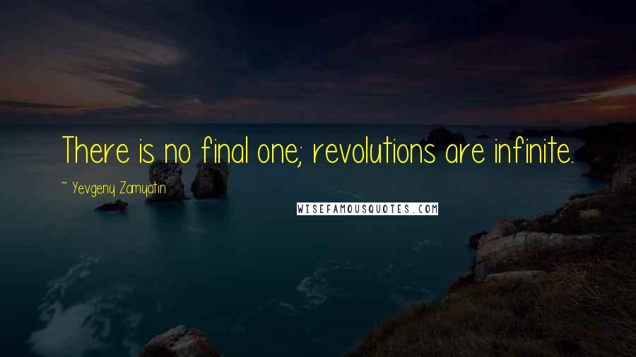 Yevgeny Zamyatin quotes: There is no final one; revolutions are infinite.