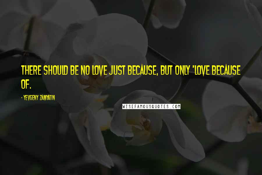 Yevgeny Zamyatin quotes: there should be no love just because, but only 'love because of.