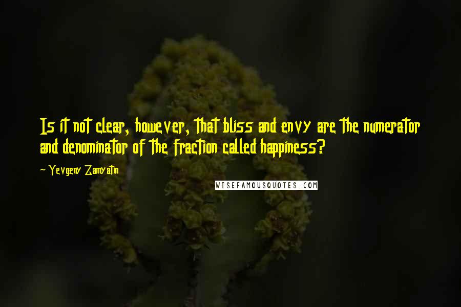 Yevgeny Zamyatin quotes: Is it not clear, however, that bliss and envy are the numerator and denominator of the fraction called happiness?