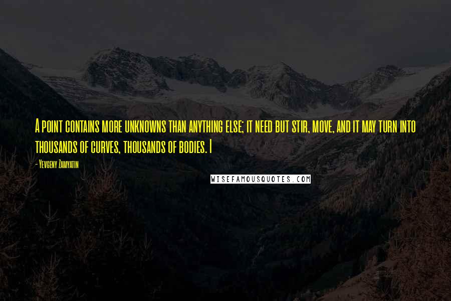 Yevgeny Zamyatin quotes: A point contains more unknowns than anything else; it need but stir, move, and it may turn into thousands of curves, thousands of bodies. I