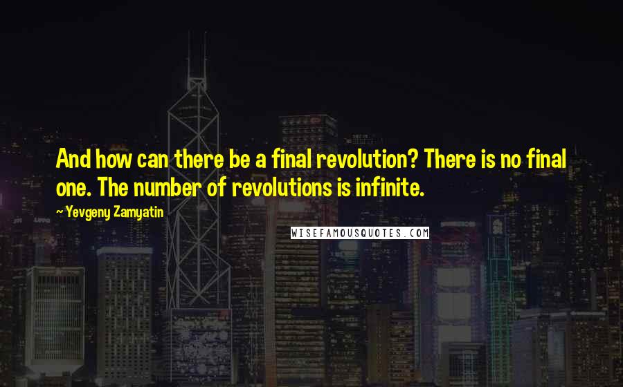 Yevgeny Zamyatin quotes: And how can there be a final revolution? There is no final one. The number of revolutions is infinite. Yevgeny Zamyatin quotes: And how can there be a final revolution? There is no final one. The number of revolutions is infinite.