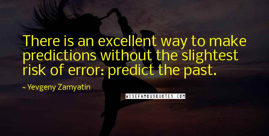 Yevgeny Zamyatin quotes: There is an excellent way to make predictions without the slightest risk of error: predict the past. Yevgeny Zamyatin quotes: There is an excellent way to make predictions without the slightest risk of error: predict the past.