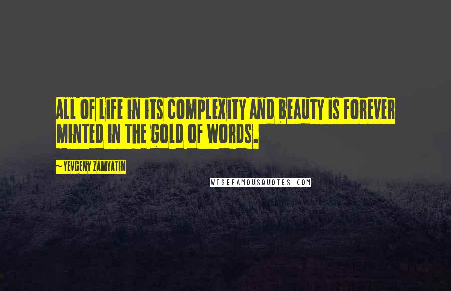 Yevgeny Zamyatin quotes: All of life in its complexity and beauty is forever minted in the gold of words.