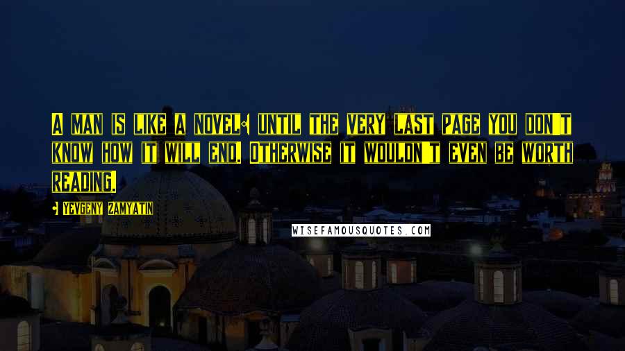 Yevgeny Zamyatin quotes: A man is like a novel: until the very last page you don't know how it will end. Otherwise it wouldn't even be worth reading.