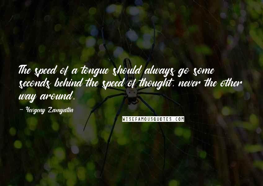 Yevgeny Zamyatin quotes: The speed of a tongue should always go some seconds behind the speed of thought, never the other way around. Yevgeny Zamyatin quotes: The speed of a tongue should always go some seconds behind the speed of thought, never the other way around.