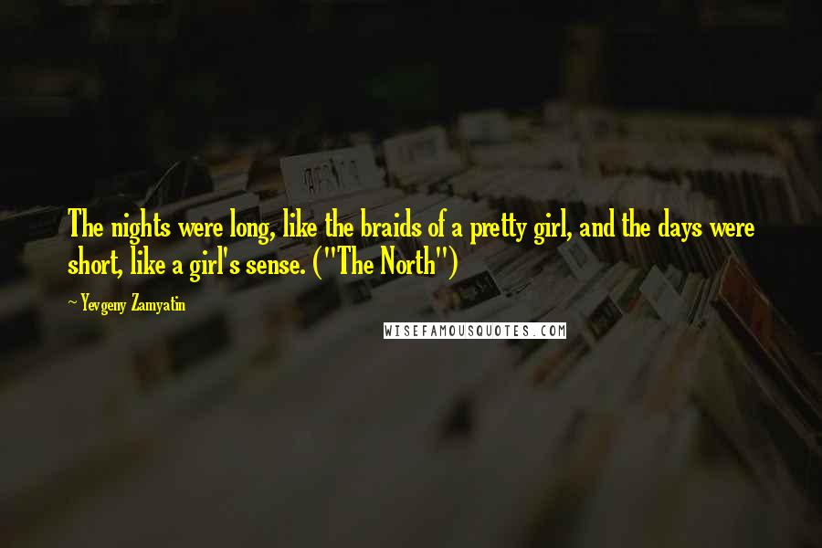Yevgeny Zamyatin quotes: The nights were long, like the braids of a pretty girl, and the days were short, like a girl's sense. ("The North") Yevgeny Zamyatin quotes: The nights were long, like the braids of a pretty girl, and the days were short, like a girl's sense. ("The North")