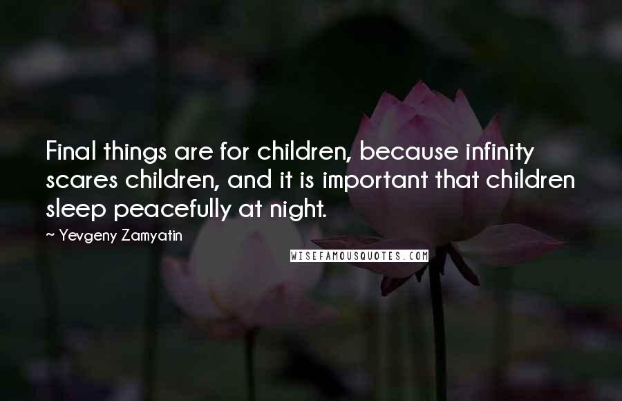 Yevgeny Zamyatin quotes: Final things are for children, because infinity scares children, and it is important that children sleep peacefully at night.