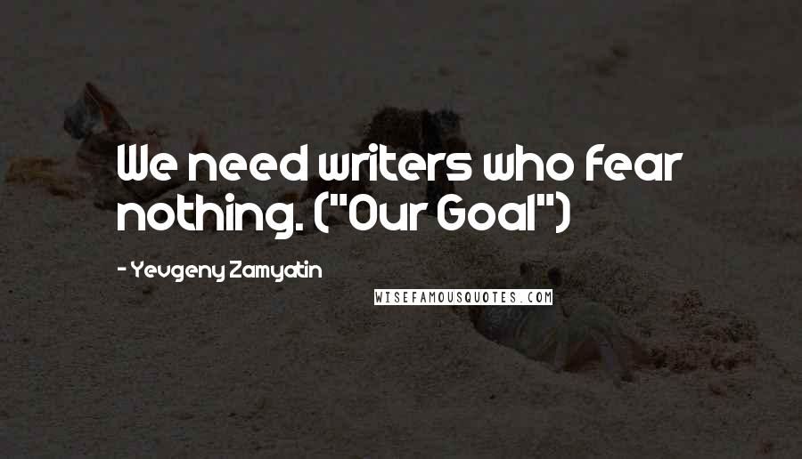 Yevgeny Zamyatin quotes: We need writers who fear nothing. ("Our Goal")