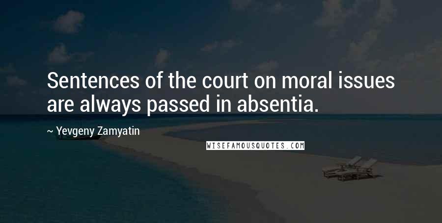 Yevgeny Zamyatin quotes: Sentences of the court on moral issues are always passed in absentia.