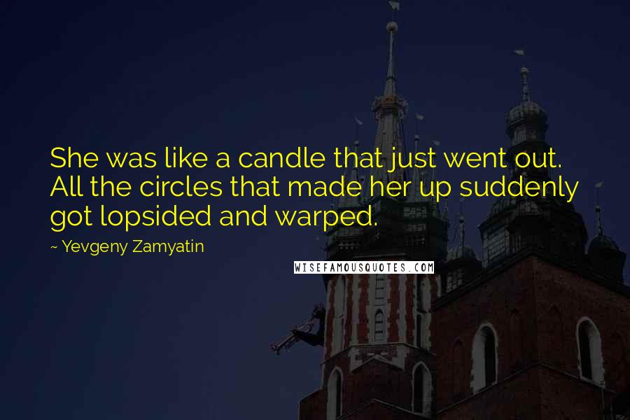 Yevgeny Zamyatin quotes: She was like a candle that just went out. All the circles that made her up suddenly got lopsided and warped.