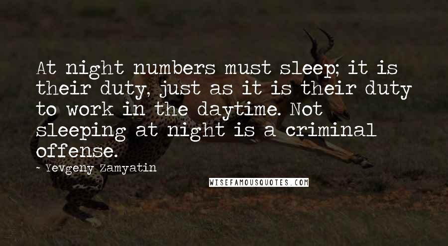 Yevgeny Zamyatin quotes: At night numbers must sleep; it is their duty, just as it is their duty to work in the daytime. Not sleeping at night is a criminal offense.
