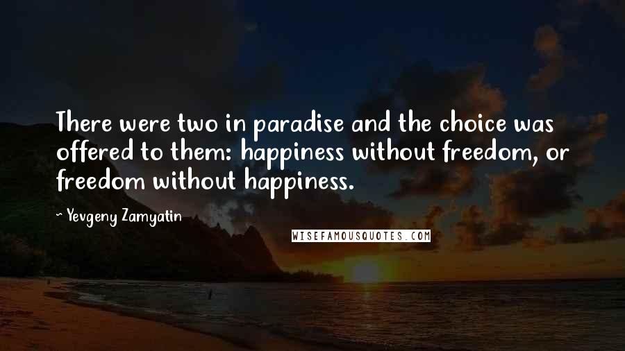 Yevgeny Zamyatin quotes: There were two in paradise and the choice was offered to them: happiness without freedom, or freedom without happiness.