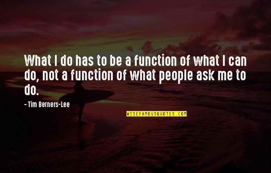 Yevgenya Passmore Quotes By Tim Berners-Lee: What I do has to be a function Yevgenya Passmore Quotes By Tim Berners-Lee: What I do has to be a function