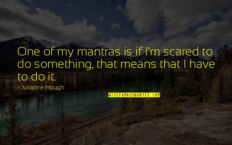 Yevhen Kyi Quotes By Julianne Hough: One of my mantras is if I'm scared Yevhen Kyi Quotes By Julianne Hough: One of my mantras is if I'm scared