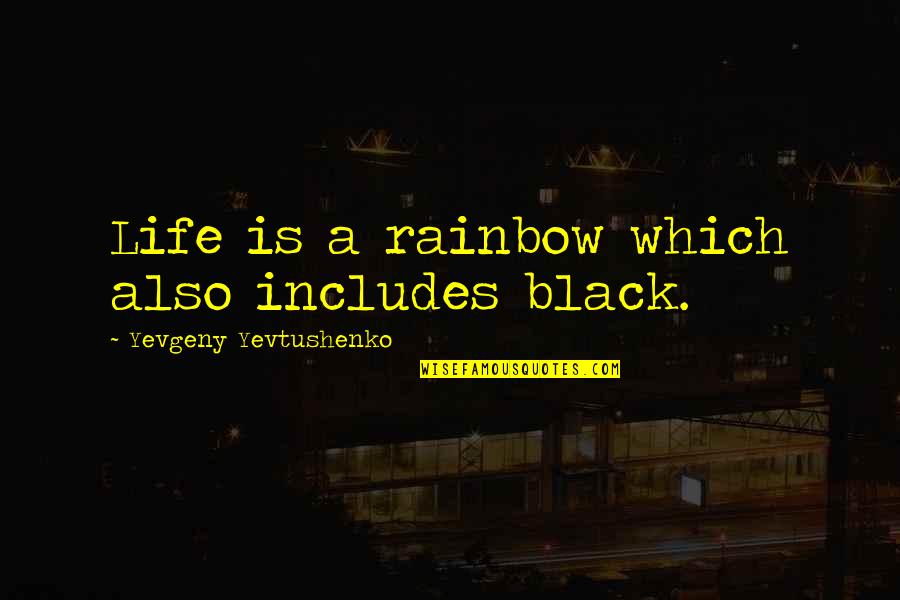 Yevtushenko Yevgeny Quotes By Yevgeny Yevtushenko: Life is a rainbow which also includes black. Yevtushenko Yevgeny Quotes By Yevgeny Yevtushenko: Life is a rainbow which also includes black.