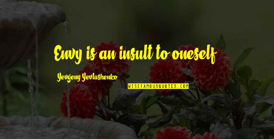 Yevtushenko Yevgeny Quotes By Yevgeny Yevtushenko: Envy is an insult to oneself. Yevtushenko Yevgeny Quotes By Yevgeny Yevtushenko: Envy is an insult to oneself.