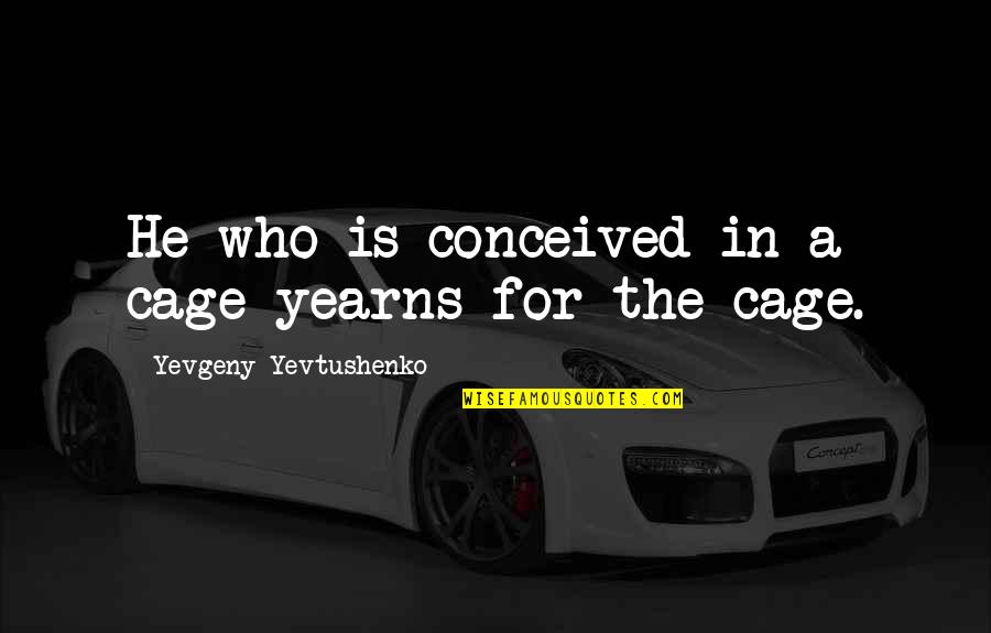 Yevtushenko Yevgeny Quotes By Yevgeny Yevtushenko: He who is conceived in a cage yearns Yevtushenko Yevgeny Quotes By Yevgeny Yevtushenko: He who is conceived in a cage yearns
