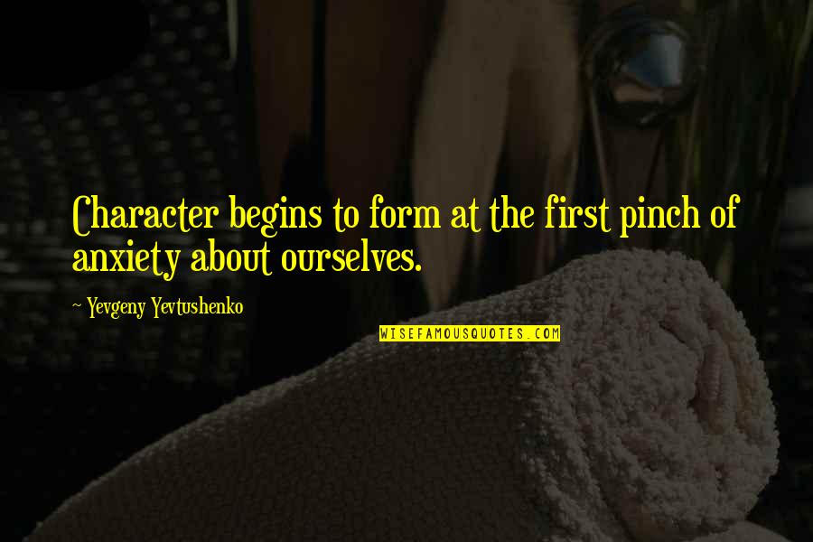 Yevtushenko Yevgeny Quotes By Yevgeny Yevtushenko: Character begins to form at the first pinch Yevtushenko Yevgeny Quotes By Yevgeny Yevtushenko: Character begins to form at the first pinch