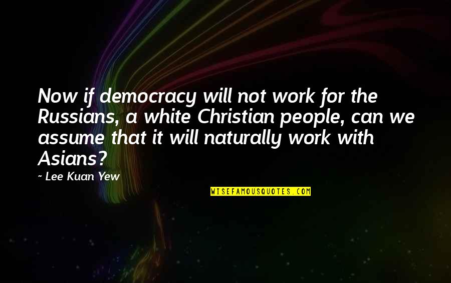 Yew Quotes By Lee Kuan Yew: Now if democracy will not work for the
