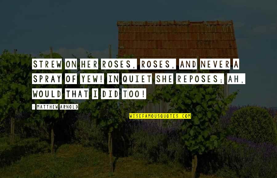 Yew Quotes By Matthew Arnold: Strew on her roses, roses, And never a