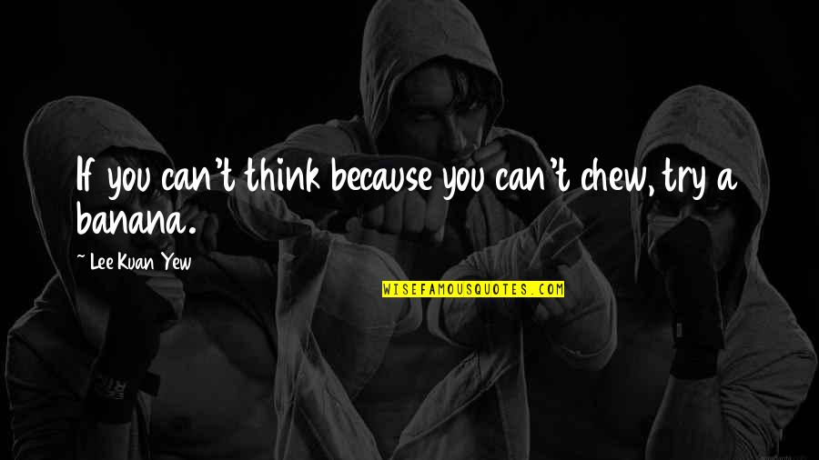 Yew'd Quotes By Lee Kuan Yew: If you can't think because you can't chew,