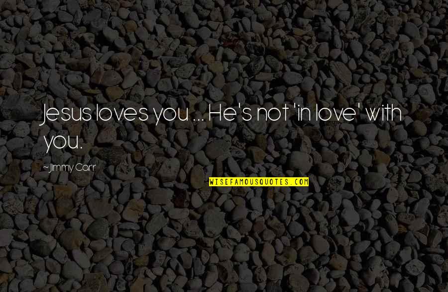 Yews Shrubs Quotes By Jimmy Carr: Jesus loves you ... He's not 'in love' Yews Shrubs Quotes By Jimmy Carr: Jesus loves you ... He's not 'in love'