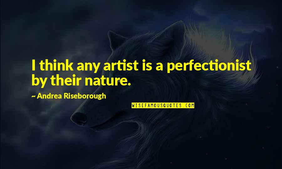Yeyo Botanica Quotes By Andrea Riseborough: I think any artist is a perfectionist by Yeyo Botanica Quotes By Andrea Riseborough: I think any artist is a perfectionist by