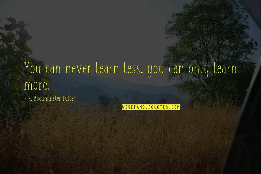 Yezerski Gallery Quotes By R. Buckminster Fuller: You can never learn less, you can only Yezerski Gallery Quotes By R. Buckminster Fuller: You can never learn less, you can only