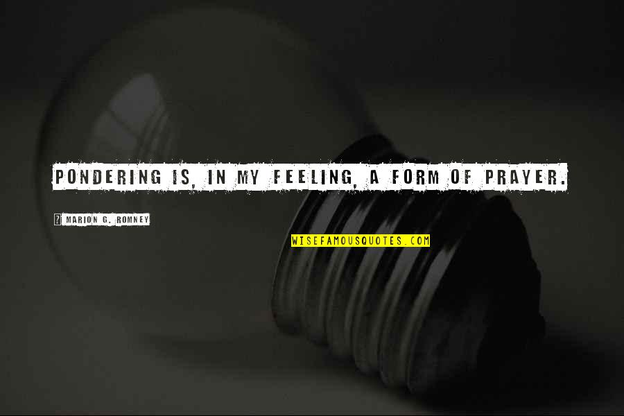 Yezzirski Quotes By Marion G. Romney: Pondering is, in my feeling, a form of Yezzirski Quotes By Marion G. Romney: Pondering is, in my feeling, a form of