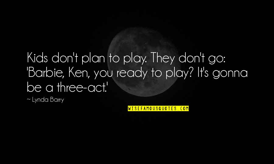Yg Dimaksud Quotes By Lynda Barry: Kids don't plan to play. They don't go: Yg Dimaksud Quotes By Lynda Barry: Kids don't plan to play. They don't go: