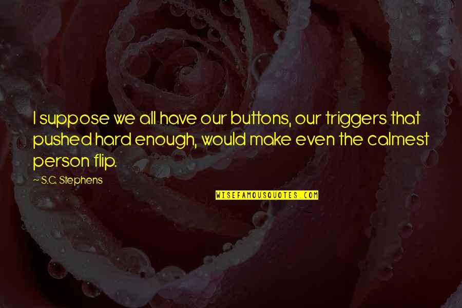 Yg Team B Quotes By S.C. Stephens: I suppose we all have our buttons, our