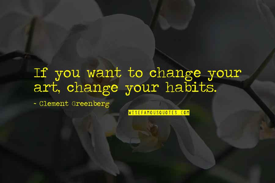 Ygiai Pesciomis Quotes By Clement Greenberg: If you want to change your art, change Ygiai Pesciomis Quotes By Clement Greenberg: If you want to change your art, change