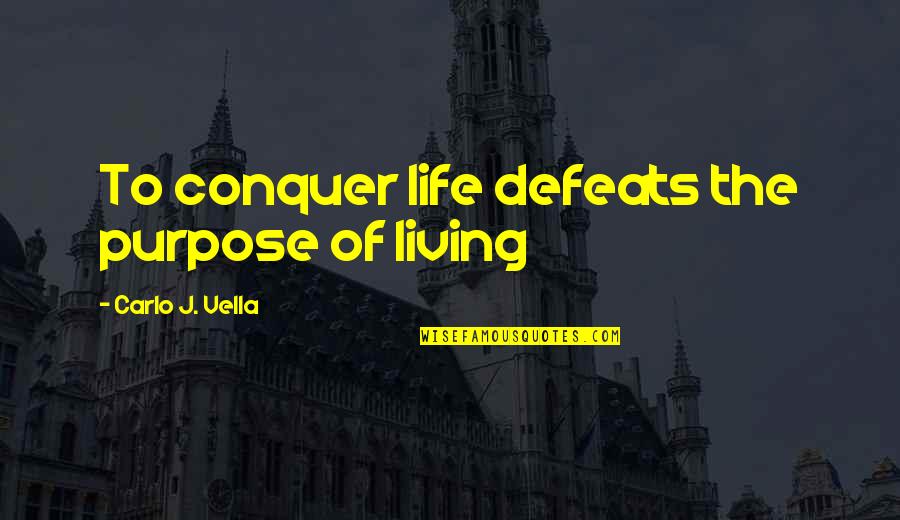 Ygotas Yami Quotes By Carlo J. Vella: To conquer life defeats the purpose of living Ygotas Yami Quotes By Carlo J. Vella: To conquer life defeats the purpose of living
