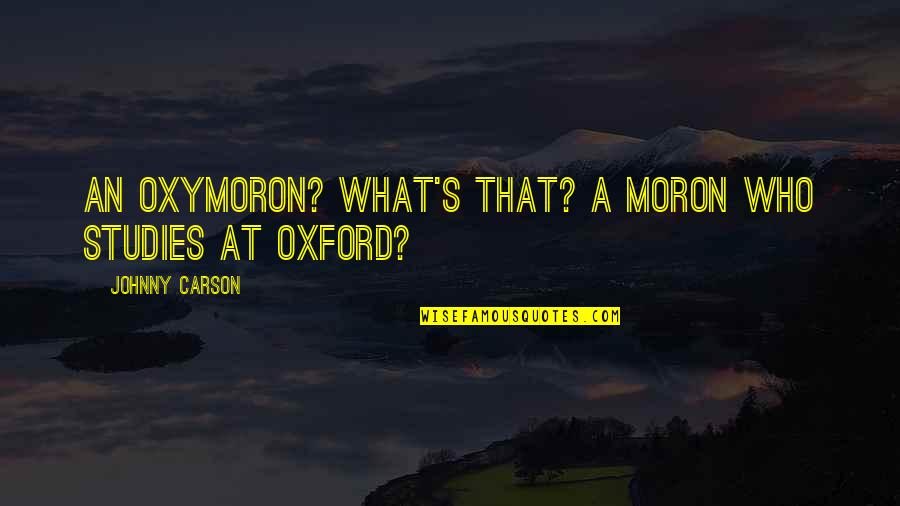 Yharnahkeeshah Smith Quotes By Johnny Carson: An oxymoron? What's that? A moron who studies Yharnahkeeshah Smith Quotes By Johnny Carson: An oxymoron? What's that? A moron who studies