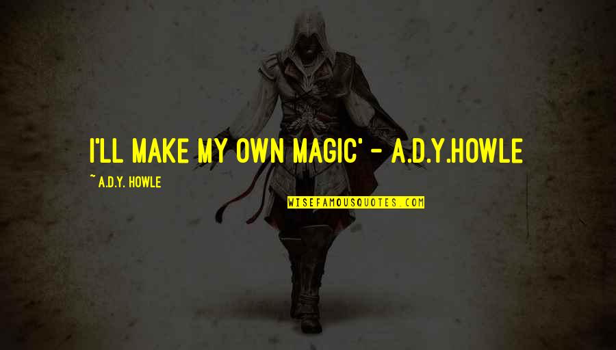 Y'hit Quotes By A.D.Y. Howle: I'll make my own magic' - A.D.Y.Howle