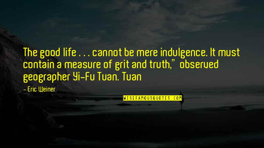 Yi Fu Tuan Quotes By Eric Weiner: The good life . . . cannot be