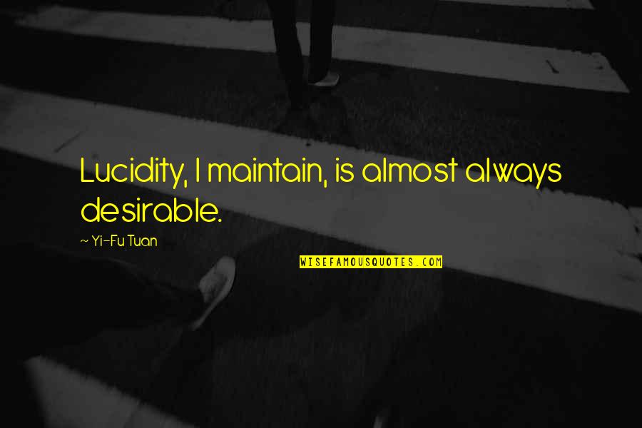 Yi Fu Tuan Quotes By Yi-Fu Tuan: Lucidity, I maintain, is almost always desirable.
