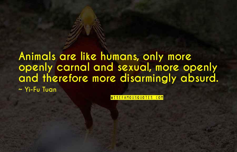 Yi Fu Tuan Quotes By Yi-Fu Tuan: Animals are like humans, only more openly carnal
