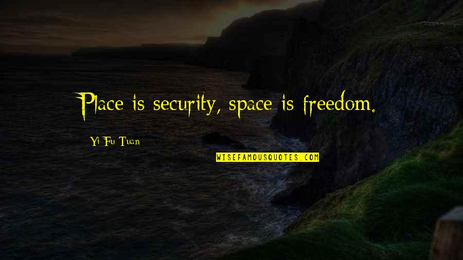 Yi Fu Tuan Space And Place Quotes By Yi-Fu Tuan: Place is security, space is freedom. Yi Fu Tuan Space And Place Quotes By Yi-Fu Tuan: Place is security, space is freedom.