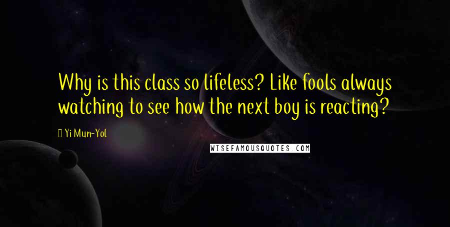 Yi Mun-Yol quotes: Why is this class so lifeless? Like fools always watching to see how the next boy is reacting?