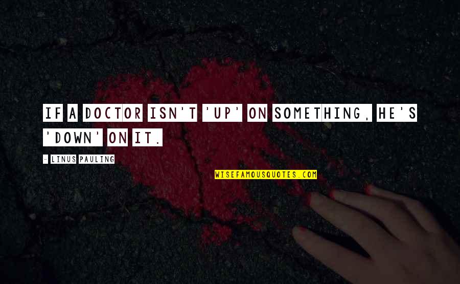 Yiangaruga Quotes By Linus Pauling: If a doctor isn't 'up' on something, he's