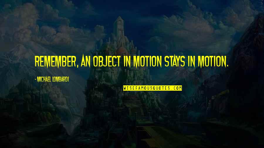 Yianni Charalambous Quotes By Michael Lombardi: Remember, an object in motion stays in motion. Yianni Charalambous Quotes By Michael Lombardi: Remember, an object in motion stays in motion.
