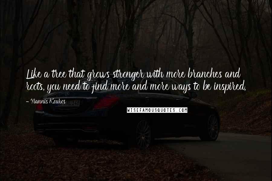 Yiannis Kouros quotes: Like a tree that grows stronger with more branches and roots, you need to find more and more ways to be inspired,