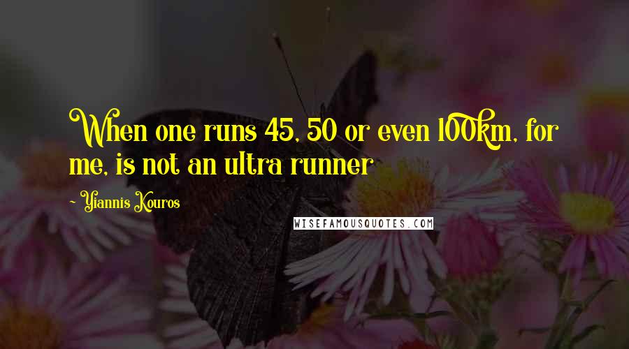 Yiannis Kouros quotes: When one runs 45, 50 or even 100km, for me, is not an ultra runner