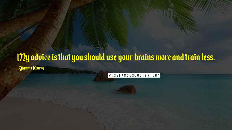 Yiannis Kouros quotes: My advice is that you should use your brains more and train less.