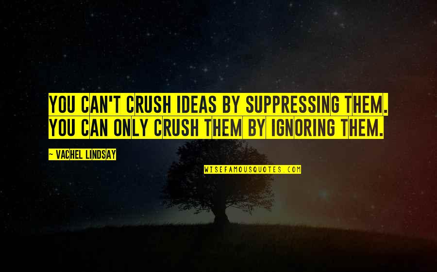 Yiannis Menu Quotes By Vachel Lindsay: You can't crush ideas by suppressing them. You Yiannis Menu Quotes By Vachel Lindsay: You can't crush ideas by suppressing them. You