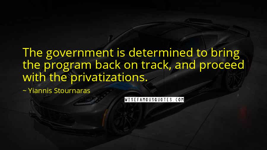 Yiannis Stournaras quotes: The government is determined to bring the program back on track, and proceed with the privatizations. Yiannis Stournaras quotes: The government is determined to bring the program back on track, and proceed with the privatizations.