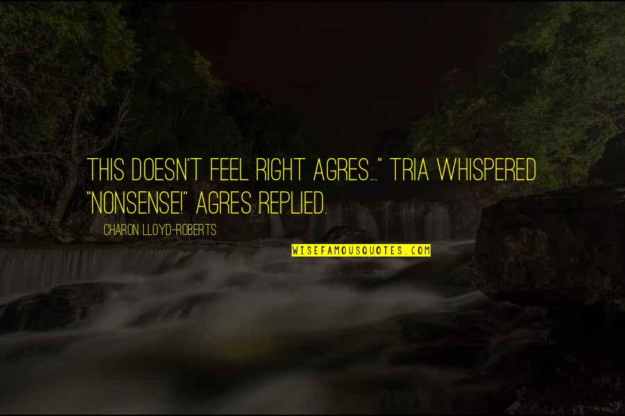Yick Lung Quotes By Charon Lloyd-Roberts: This doesn't feel right Agres..." Tria whispered "Nonsense!" Yick Lung Quotes By Charon Lloyd-Roberts: This doesn't feel right Agres..." Tria whispered "Nonsense!"
