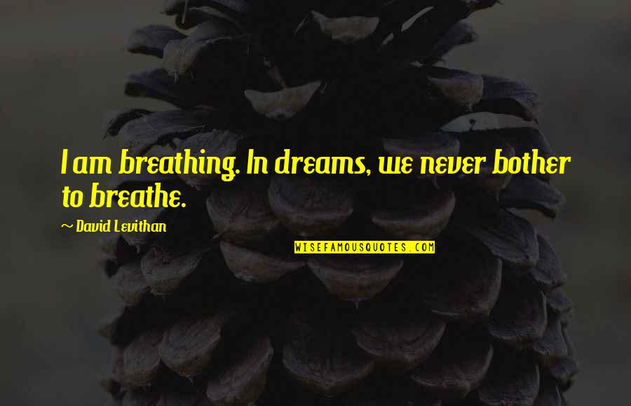Yick Lung Quotes By David Levithan: I am breathing. In dreams, we never bother Yick Lung Quotes By David Levithan: I am breathing. In dreams, we never bother