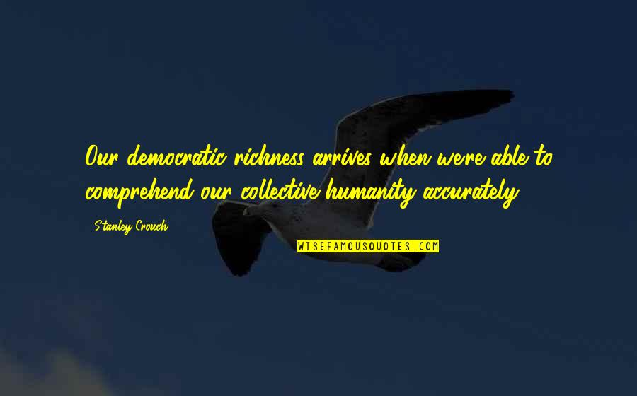 Yielde Quotes By Stanley Crouch: Our democratic richness arrives when we're able to